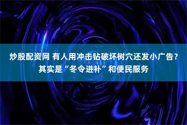 炒股配资网 有人用冲击钻破坏树穴还发小广告？其实是“冬令进补”和便民服务