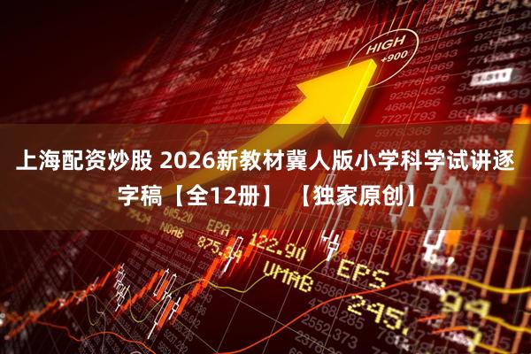 上海配资炒股 2026新教材冀人版小学科学试讲逐字稿【全12册】 【独家原创】