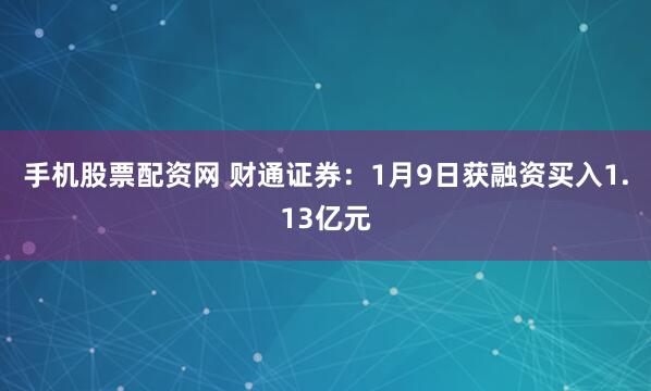 手机股票配资网 财通证券：1月9日获融资买入1.13亿元