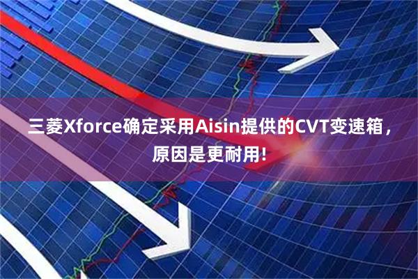 三菱Xforce确定采用Aisin提供的CVT变速箱，原因是更耐用!