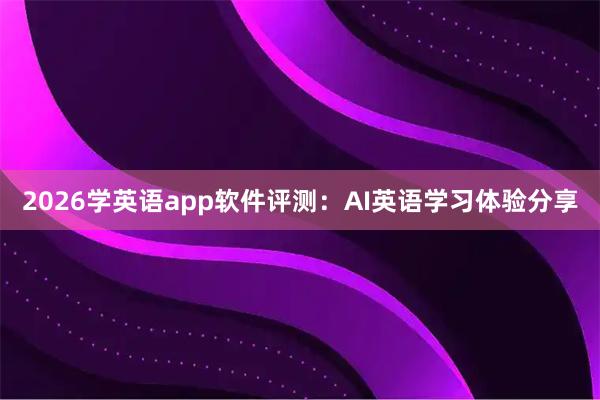2026学英语app软件评测：AI英语学习体验分享