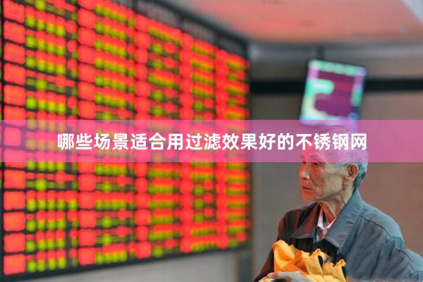 哪些场景适合用过滤效果好的不锈钢网