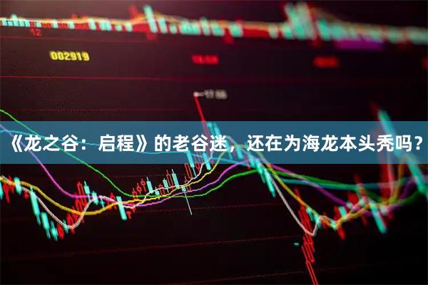 《龙之谷:启程》的老谷迷,还在为海龙本头秃吗?