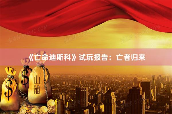 《亡命迪斯科》试玩报告：亡者归来