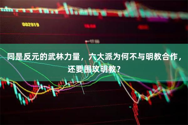 同是反元的武林力量,六大派为何不与明教合作,还要围攻明教?