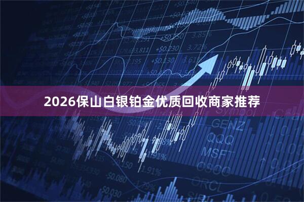 2026保山白银铂金优质回收商家推荐