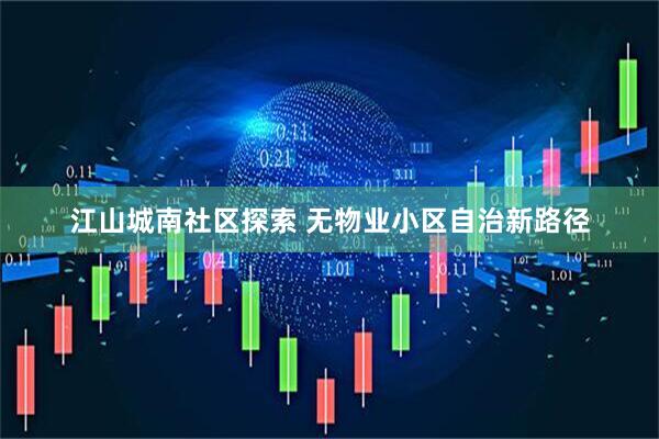 江山城南社区探索 无物业小区自治新路径