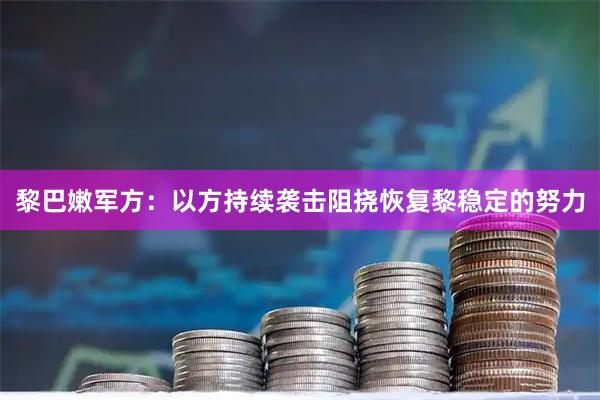 黎巴嫩军方:以方持续袭击阻挠恢复黎稳定的努力