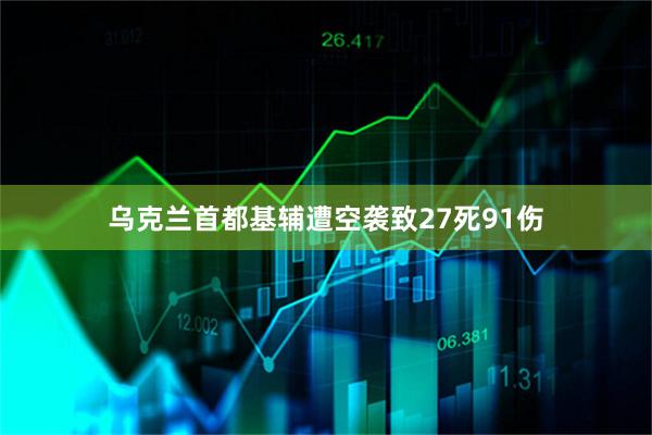 乌克兰首都基辅遭空袭致27死91伤