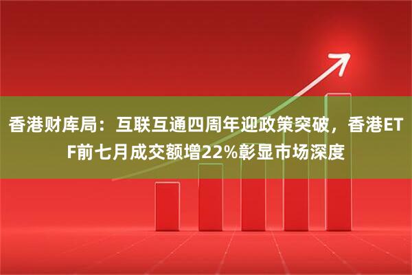 香港财库局：互联互通四周年迎政策突破，香港ETF前七月成交额增22%彰显市场深度