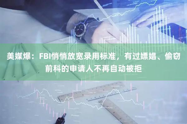 美媒爆：FBI悄悄放宽录用标准，有过嫖娼、偷窃前科的申请人不再自动被拒