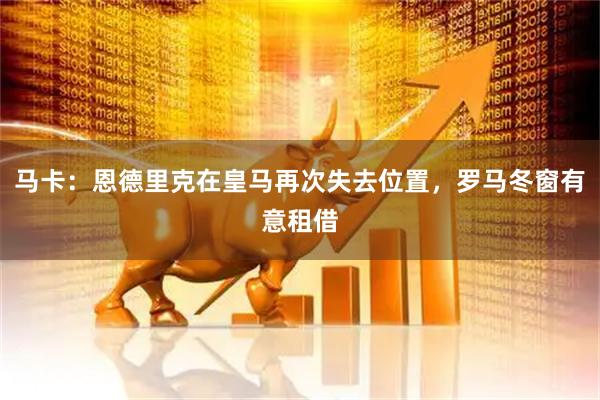 马卡：恩德里克在皇马再次失去位置，罗马冬窗有意租借